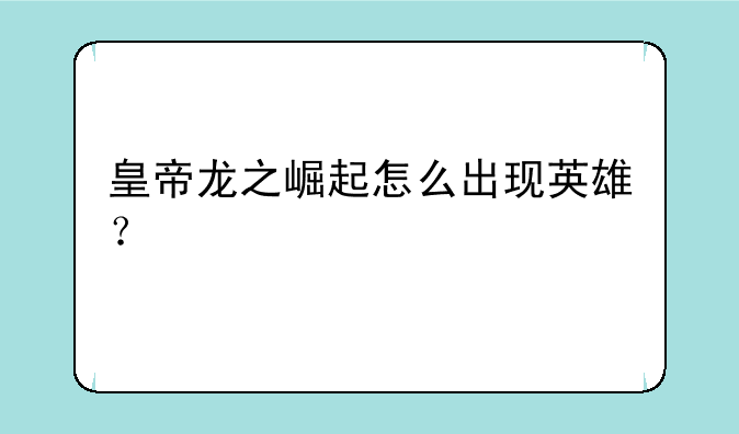 皇帝龙之崛起怎么出现英雄？