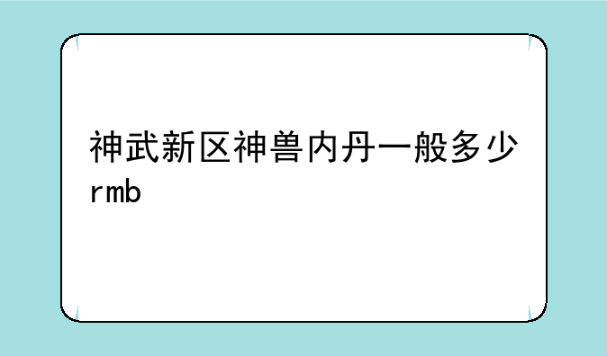 神武新区神兽内丹一般多少rmb