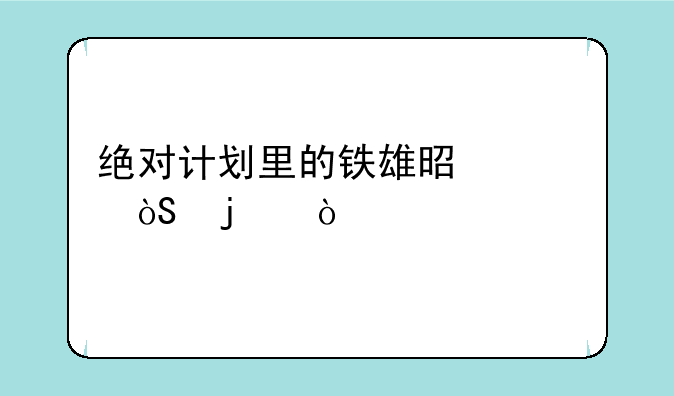 绝对计划里的铁雄是谁演的？