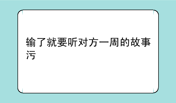 输了就要听对方一周的故事污