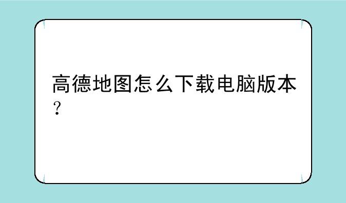 高德地图怎么下载电脑版本？