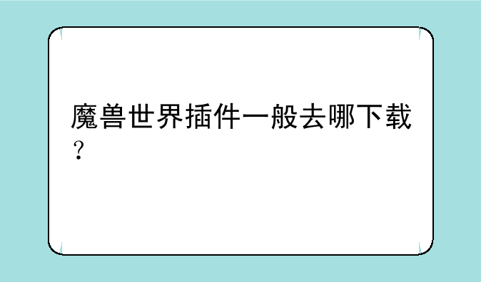 魔兽世界插件一般去哪下载？