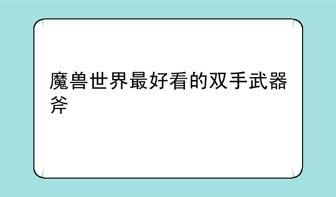 魔兽世界最好看的双手武器斧