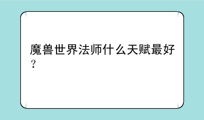 魔兽世界法师什么天赋最好？
