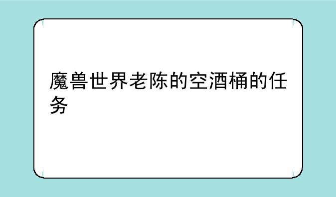 魔兽世界老陈的空酒桶的任务
