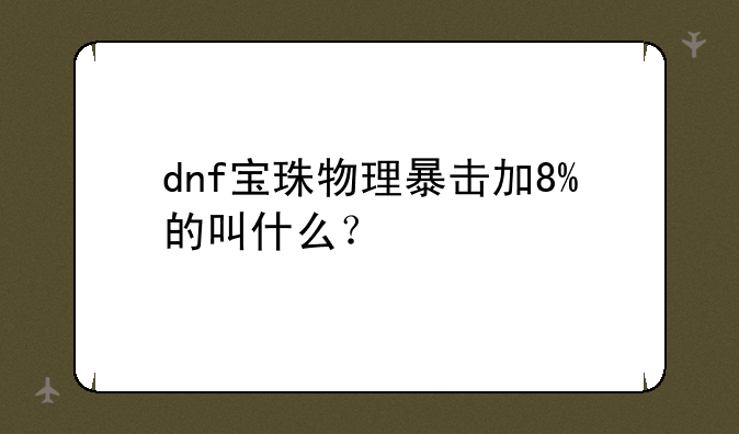 dnf宝珠物理暴击加8%的叫什么？