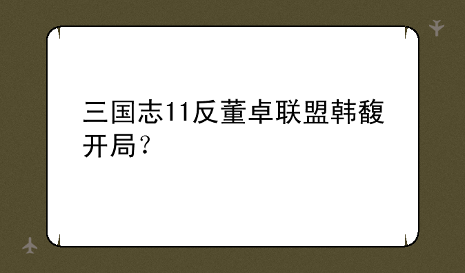 三国志11反董卓联盟韩馥开局？