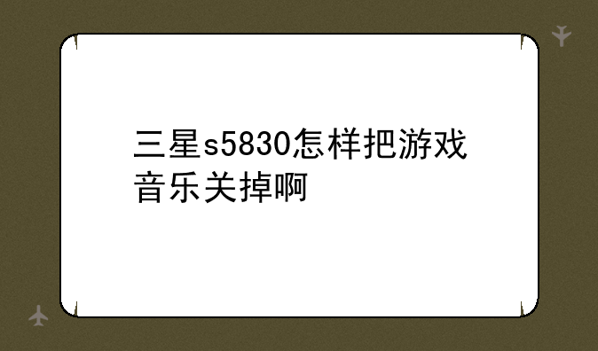 三星s5830怎样把游戏音乐关掉啊