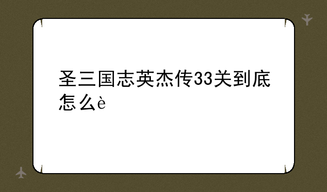 圣三国志英杰传33关到底怎么过