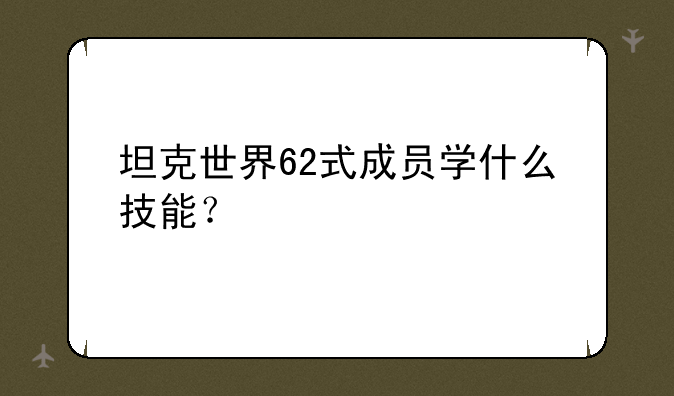 坦克世界62式成员学什么技能？