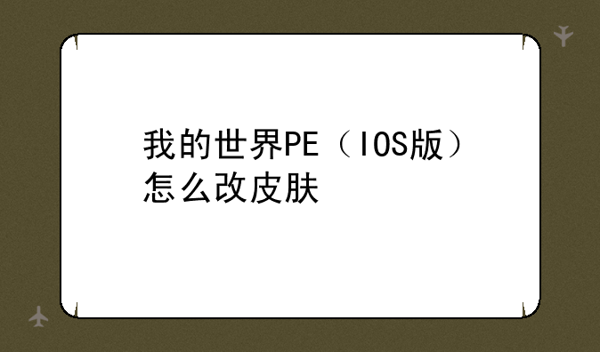 我的世界PE（IOS版）怎么改皮肤
