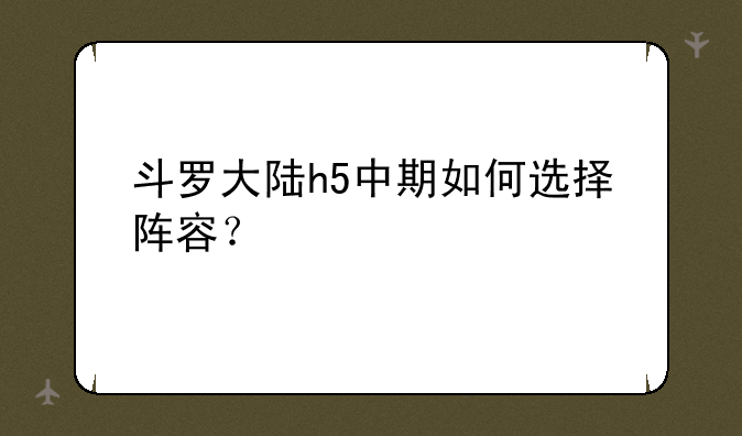 斗罗大陆h5中期如何选择阵容？