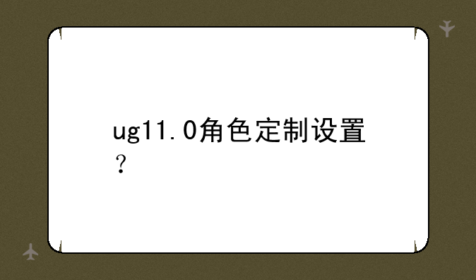 ug11.0角色定制设置？