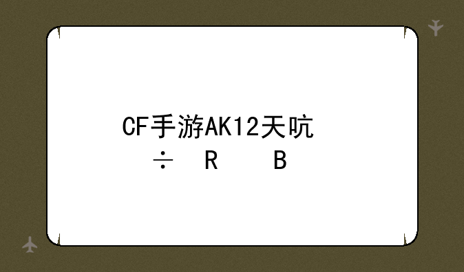 CF手游AK12天启好用吗