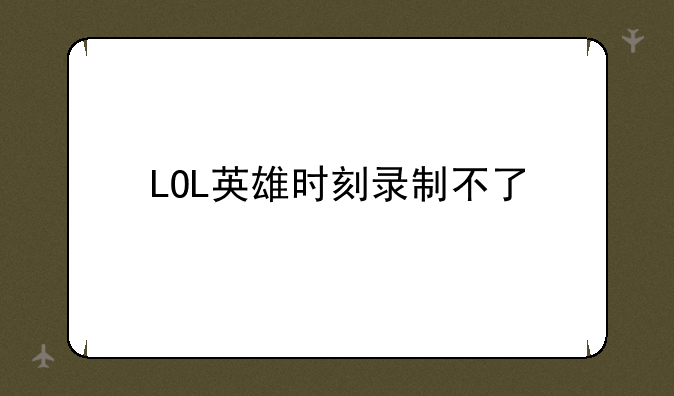 LOL英雄时刻录制不了