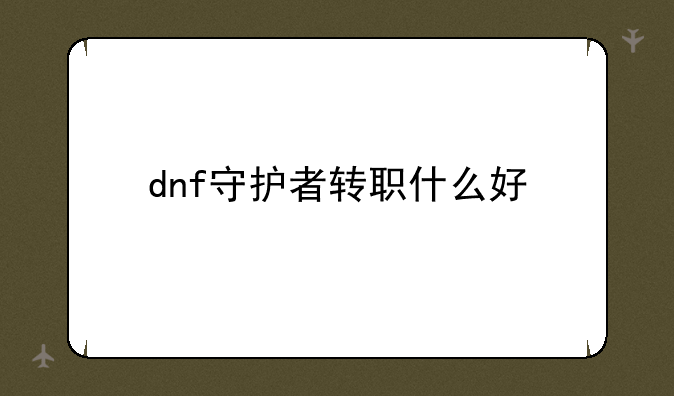 dnf守护者转职什么好