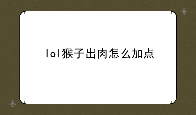 lol猴子出肉怎么加点