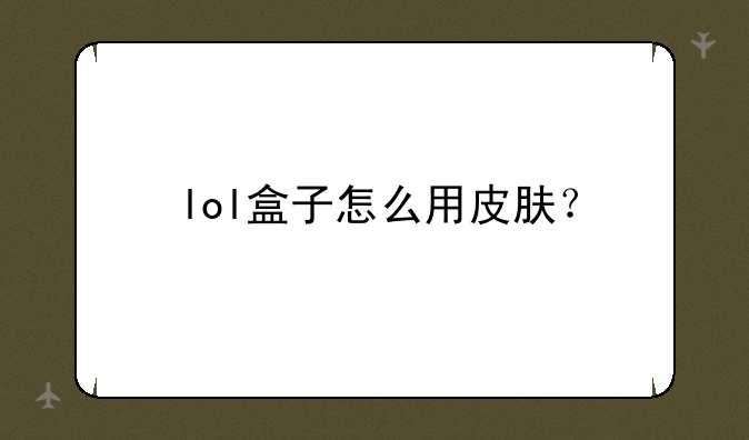lol盒子怎么用皮肤？