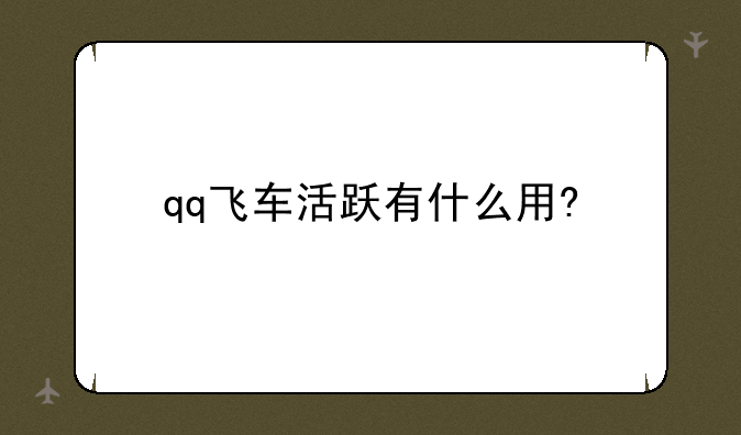 qq飞车活跃有什么用?