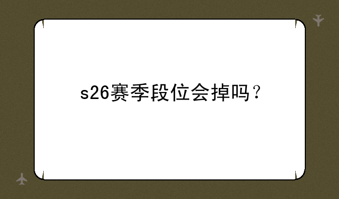 s26赛季段位会掉吗？