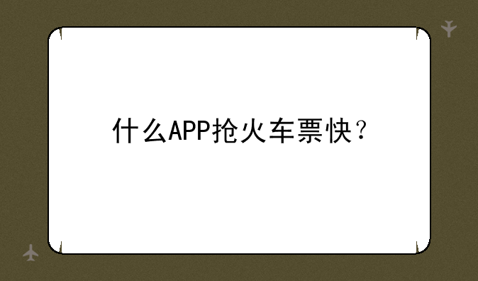 什么APP抢火车票快？