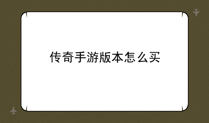 传奇手游版本怎么买