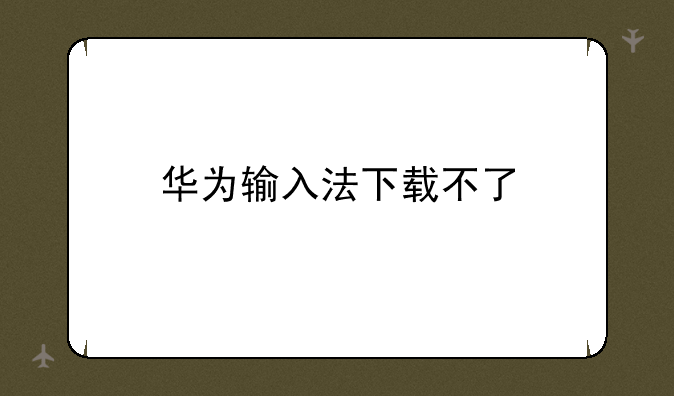 华为输入法下载不了