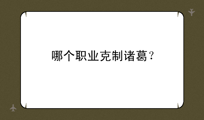 哪个职业克制诸葛？
