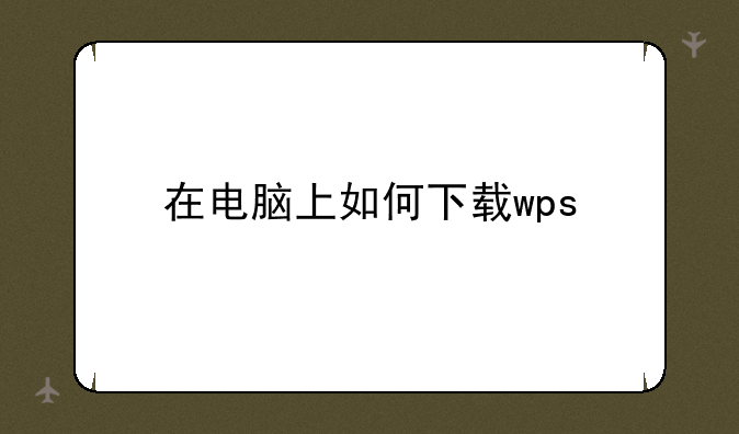 在电脑上如何下载wps