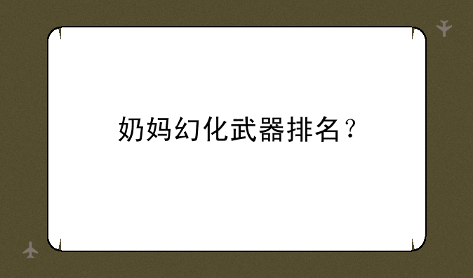 奶妈幻化武器排名？