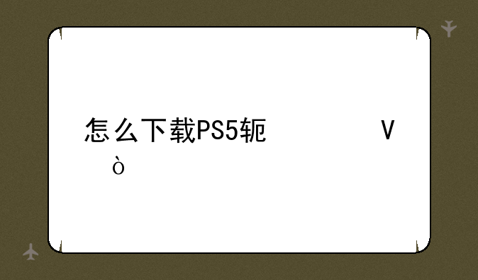 怎么下载PS5软件啊？