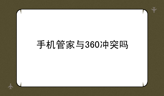 手机管家与360冲突吗