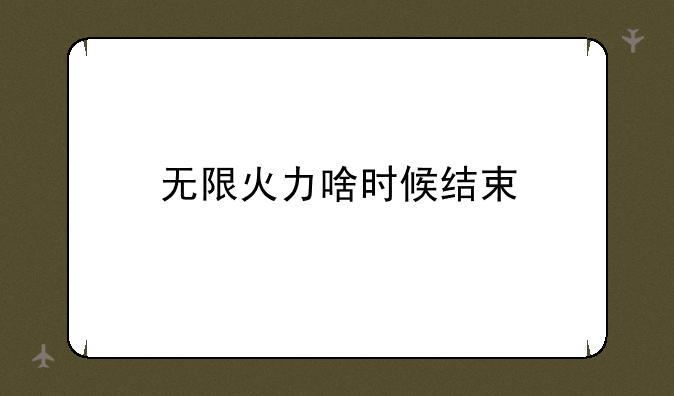 无限火力啥时候结束