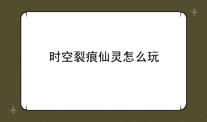 时空裂痕仙灵怎么玩