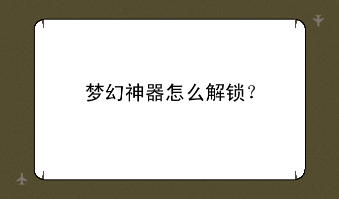 梦幻神器怎么解锁？