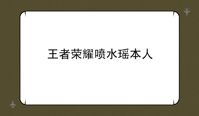 王者荣耀喷水瑶本人