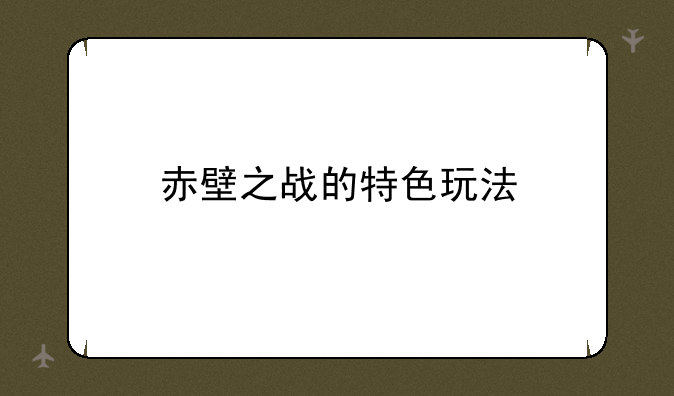 赤壁之战的特色玩法