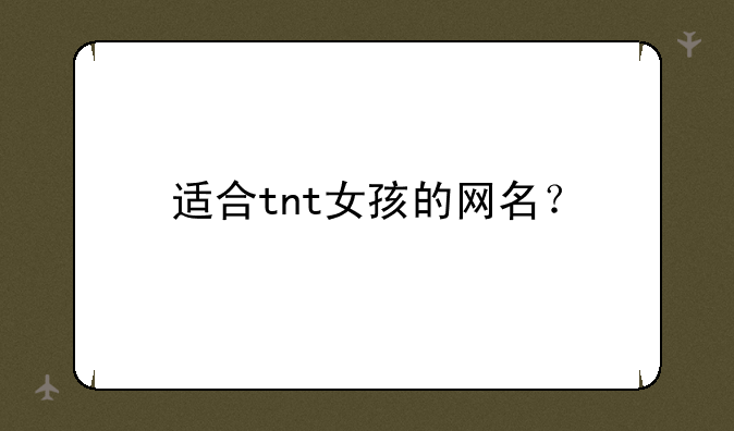 适合tnt女孩的网名？