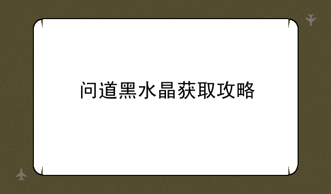 问道黑水晶获取攻略