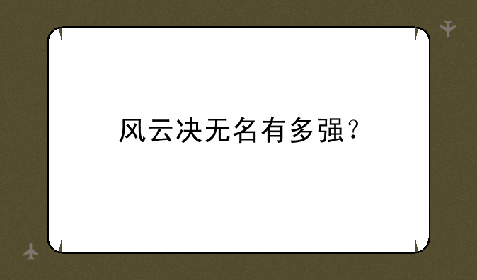 风云决无名有多强？