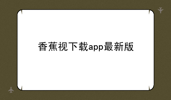 香蕉视下载app最新版