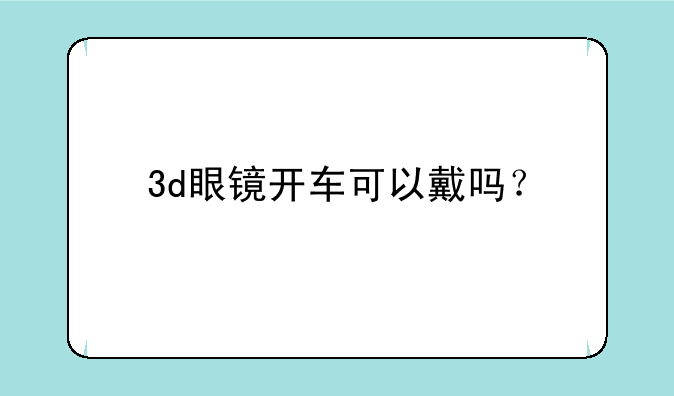 3d眼镜开车可以戴吗？