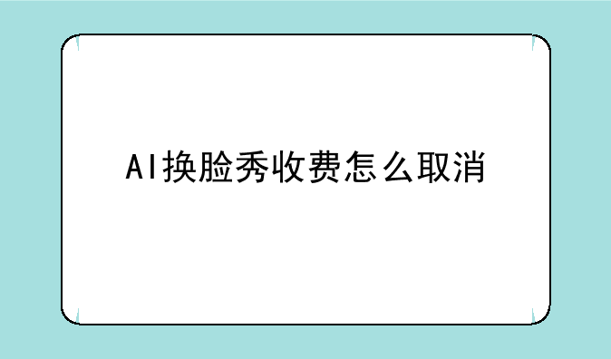 AI换脸秀收费怎么取消