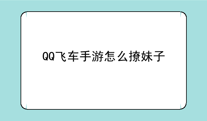 QQ飞车手游怎么撩妹子