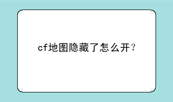 cf地图隐藏了怎么开？