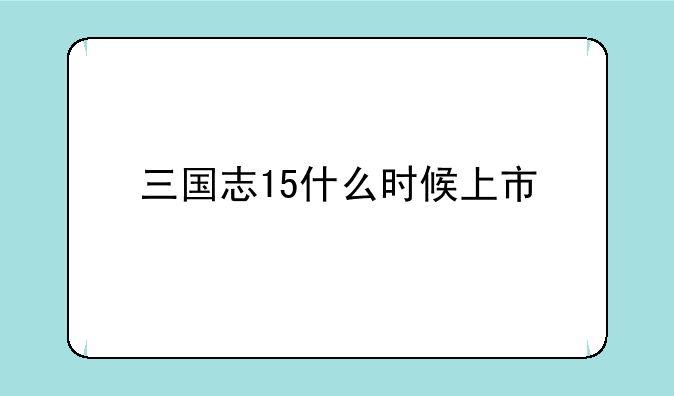 三国志15什么时候上市