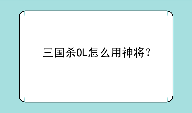 三国杀OL怎么用神将？