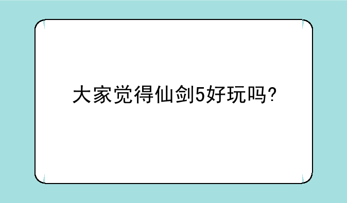 大家觉得仙剑5好玩吗?