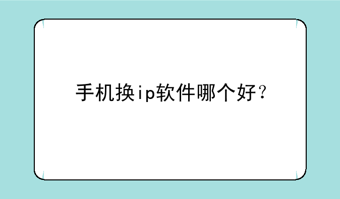 手机换ip软件哪个好？