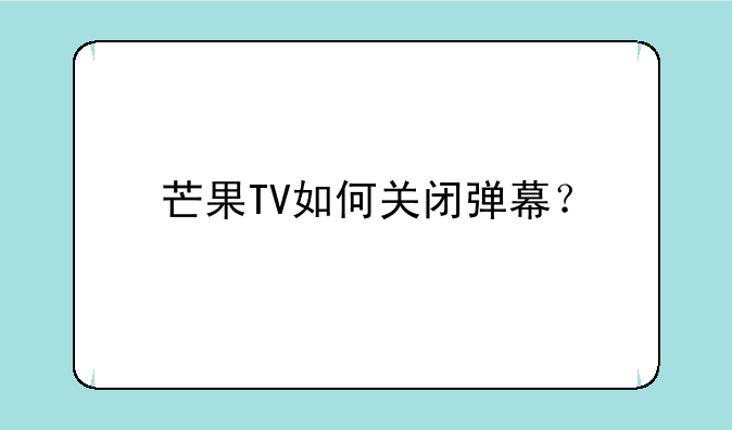 芒果TV如何关闭弹幕？